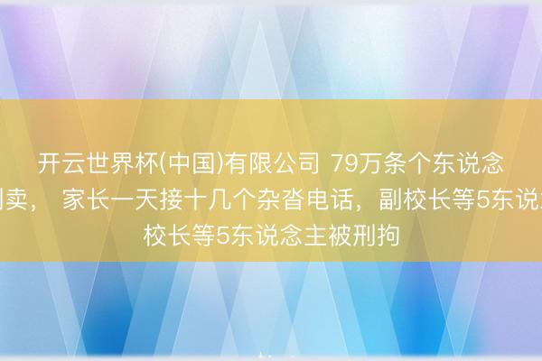 开云世界杯(中国)有限公司 79万条个东说念主信息被倒卖, 家长一天接十几个杂沓电话,副校长等5东说念主被刑拘