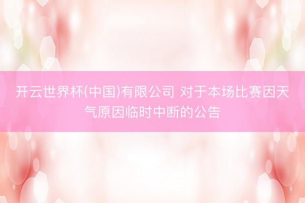 开云世界杯(中国)有限公司 对于本场比赛因天气原因临时中断的公告