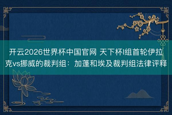 开云2026世界杯中国官网 天下杯I组首轮伊拉克vs挪威的裁判组：加蓬和埃及裁判组法律评释
