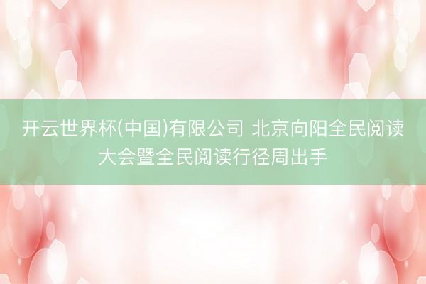 开云世界杯(中国)有限公司 北京向阳全民阅读大会暨全民阅读行径周出手