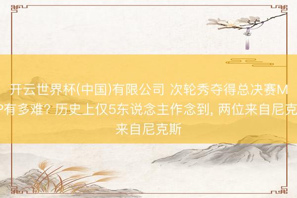 开云世界杯(中国)有限公司 次轮秀夺得总决赛MVP有多难? 历史上仅5东说念主作念到, 两位来自尼克斯