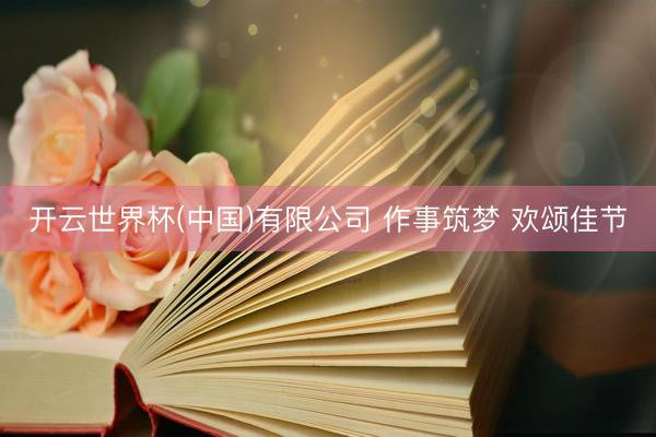 开云世界杯(中国)有限公司 作事筑梦 欢颂佳节