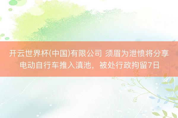 开云世界杯(中国)有限公司 须眉为泄愤将分享电动自行车推入滇池，被处行政拘留7日