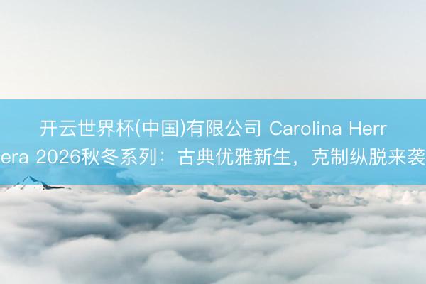开云世界杯(中国)有限公司 Carolina Herrera 2026秋冬系列:古典优雅新生,克制纵脱来袭