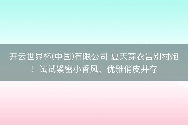 开云世界杯(中国)有限公司 夏天穿衣告别村炮!试试紧密小香风,优雅俏皮并存