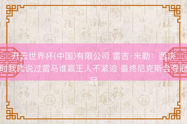 开云世界杯(中国)有限公司 雷吉·米勒：西决时我就说过雷马谁赢王人不紧迫 最终尼克斯会夺冠
