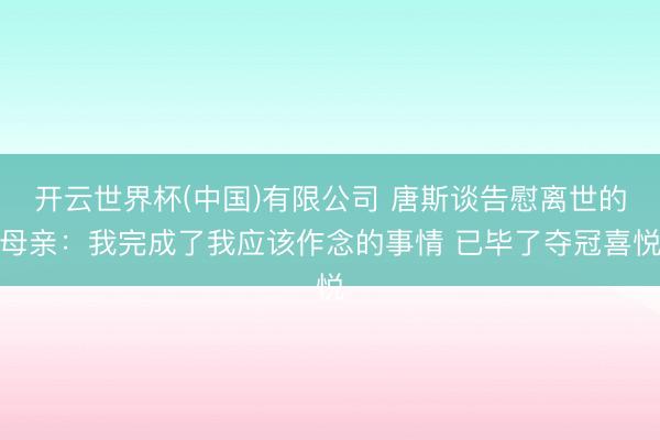 开云世界杯(中国)有限公司 唐斯谈告慰离世的母亲：我完成了我应该作念的事情 已毕了夺冠喜悦