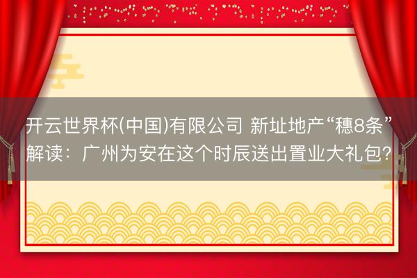 开云世界杯(中国)有限公司 新址地产“穗8条”解读:广州为安在这个时辰送出置业大礼包?