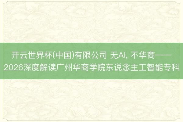 开云世界杯(中国)有限公司 无AI, 不华商——2026深度解读广州华商学院东说念主工智能专科