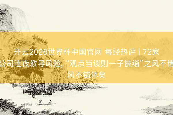 开云2026世界杯中国官网 每经热评 | 72家上市公司连夜教导风险, “观点当谈则一子披缁”之风不错休矣