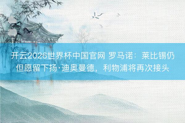 开云2026世界杯中国官网 罗马诺：莱比锡仍但愿留下扬·迪奥曼德，利物浦将再次接头