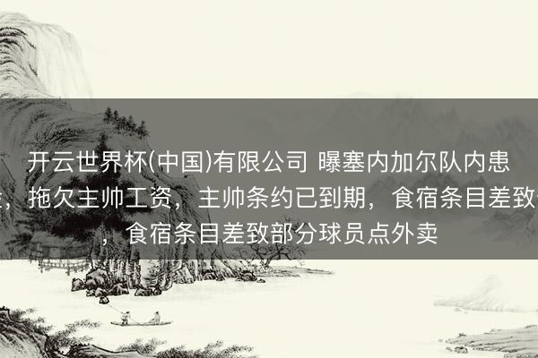 开云世界杯(中国)有限公司 曝塞内加尔队内患:拖欠球员奖金,拖欠主帅工资,主帅条约已到期,食宿条目差致部分球员点外卖