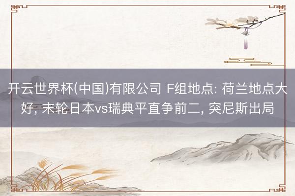 开云世界杯(中国)有限公司 F组地点: 荷兰地点大好, 末轮日本vs瑞典平直争前二, 突尼斯出局