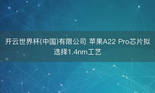开云世界杯(中国)有限公司 苹果A22 Pro芯片拟选择1.4nm工艺
