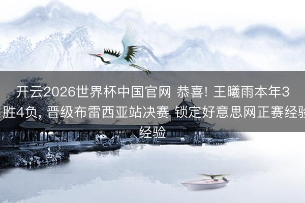 开云2026世界杯中国官网 恭喜! 王曦雨本年31胜4负, 晋级布雷西亚站决赛 锁定好意思网正赛经验